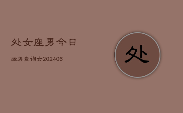 处女座男今日运势查询女(6月15日)  第1张