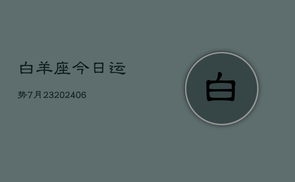 白羊座今日运势7月23(6月15日)  第1张