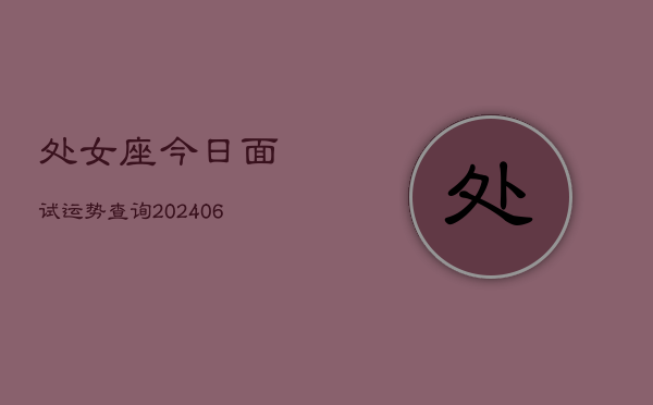 处女座今日面试运势查询(6月15日)  第1张