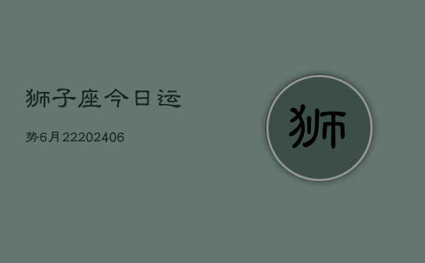 狮子座今日运势6月22(6月15日)  第1张