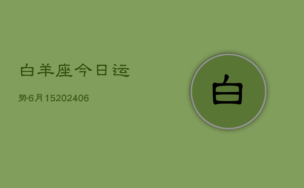 白羊座今日运势6月15(6月15日)