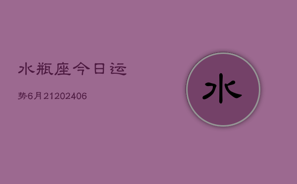 水瓶座今日运势6月21(6月15日)