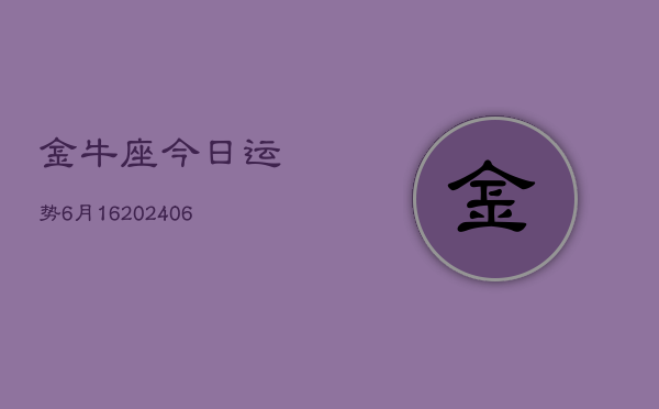 金牛座今日运势6月16(6月15日)  第1张