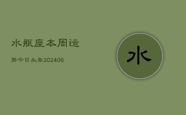 水瓶座本周运势今日头条(6月15日)