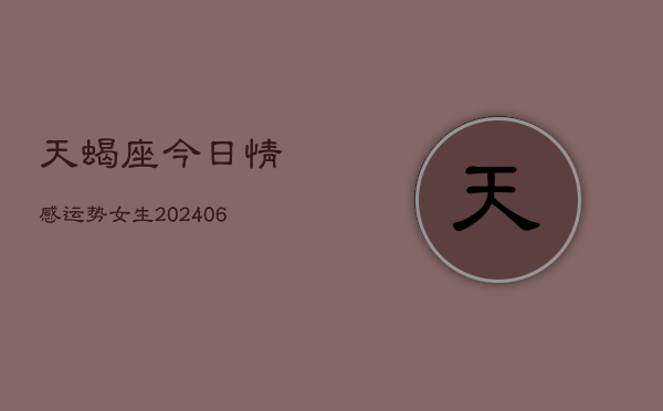 天蝎座今日情感运势女生(6月15日)
