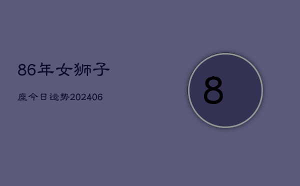 86年女狮子座今日运势(6月15日)  第1张