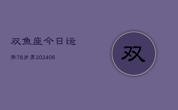 双鱼座今日运势78岁男(6月15日)  第1张