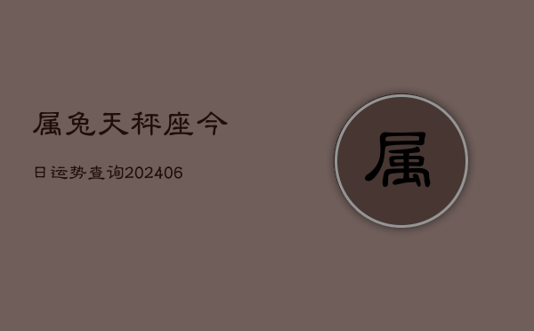 属兔天秤座今日运势查询(6月15日)