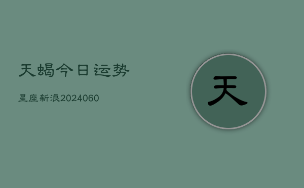 天蝎今日运势星座新浪(6月15日)  第1张