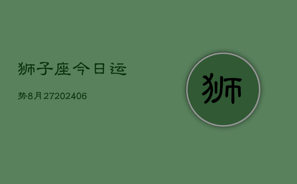 狮子座今日运势8月27(6月15日)  第1张