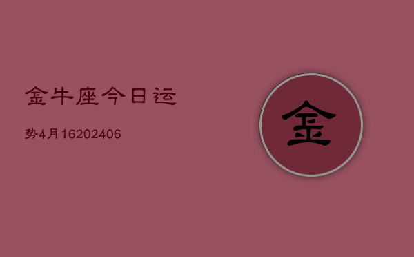 金牛座今日运势4月16(6月15日)  第1张