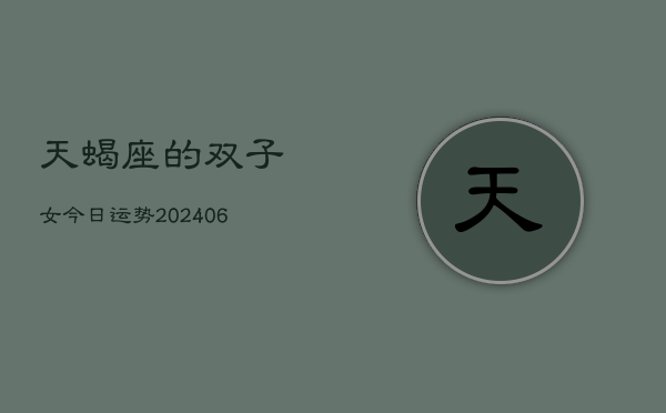 天蝎座的双子女今日运势(6月15日)  第1张