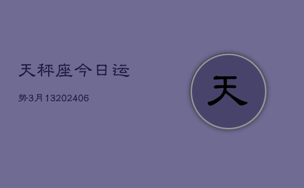 天秤座今日运势3月13(6月15日)  第1张
