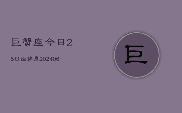 巨蟹座今日25日运势男(6月15日)  第1张
