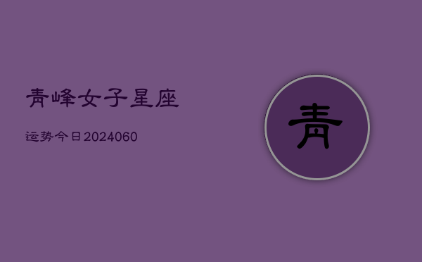 青峰女子星座运势今日(6月15日)  第1张