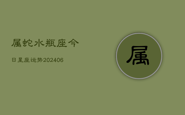 属蛇水瓶座今日星座运势(6月15日)  第1张