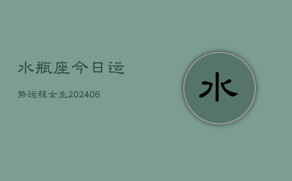 水瓶座今日运势运程女生(6月15日)