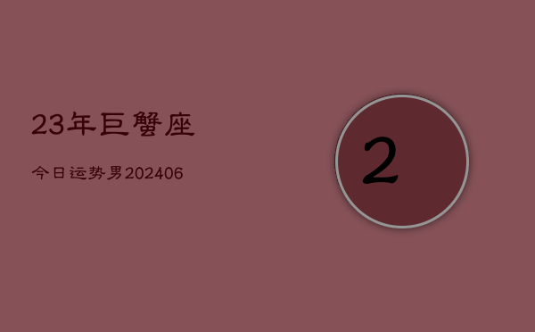 23年巨蟹座今日运势男(6月15日)
