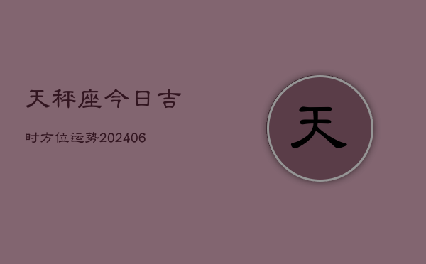 天秤座今日吉时方位运势(6月15日)
