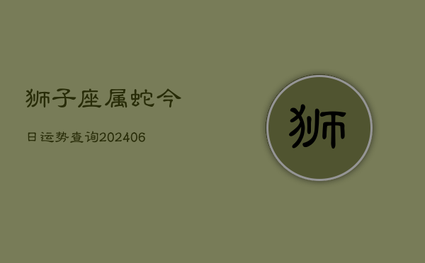 狮子座属蛇今日运势查询(6月15日)