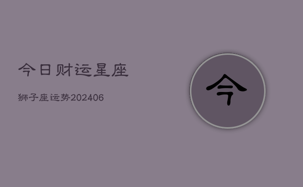 今日财运星座狮子座运势(6月15日)