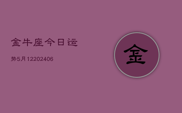 金牛座今日运势5月12(6月15日)  第1张