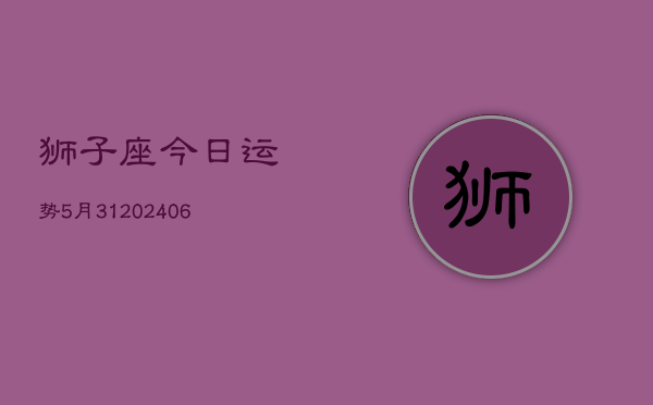 狮子座今日运势5月31(6月15日)