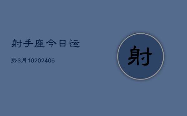射手座今日运势3月10(6月15日)  第1张