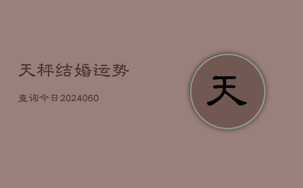 天秤结婚运势查询今日(6月15日)  第1张