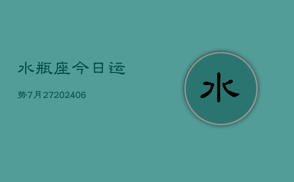 水瓶座今日运势7月27(6月15日)