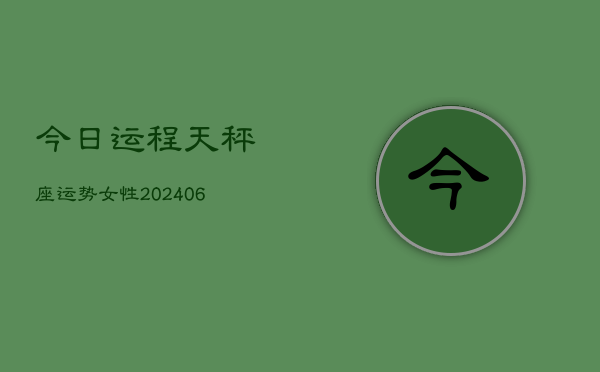 今日运程天秤座运势女性(6月15日)  第1张