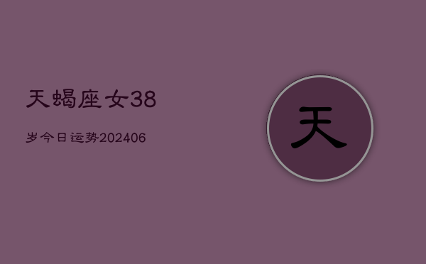 天蝎座女38岁今日运势(6月15日)