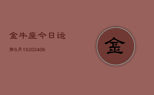 金牛座今日运势5月15(6月15日)  第1张