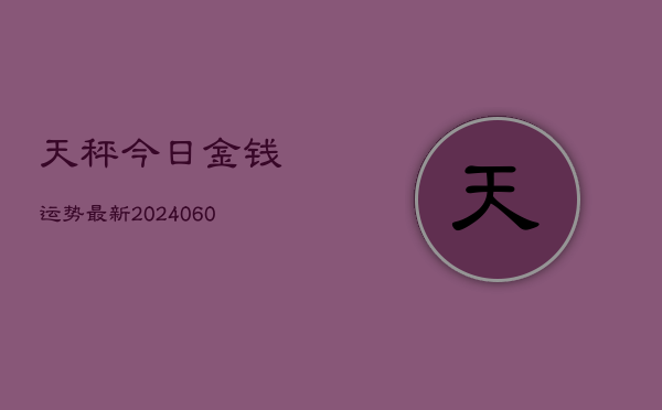 天秤今日金钱运势最新(6月15日)  第1张