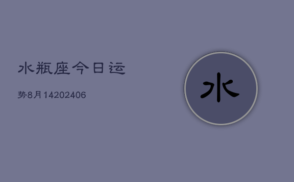 水瓶座今日运势8月14(6月15日)  第1张