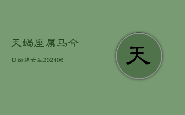 天蝎座属马今日运势女生(6月15日)  第1张