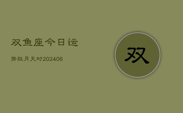 双鱼座今日运势狂月天时(6月15日)  第1张