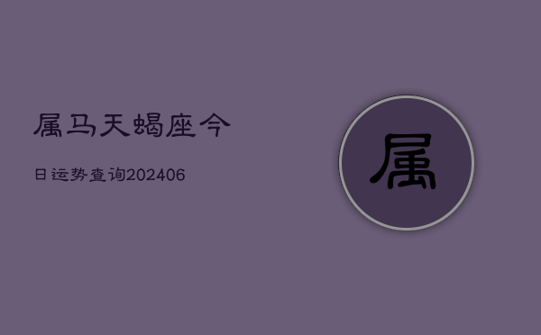 属马天蝎座今日运势查询(6月15日)  第1张