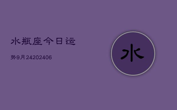 水瓶座今日运势9月24(6月15日)  第1张