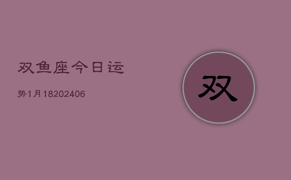 双鱼座今日运势1月18(6月15日)  第1张