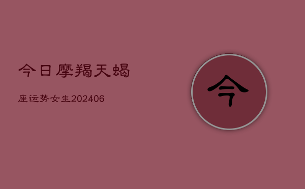 今日摩羯天蝎座运势女生(6月15日)  第1张