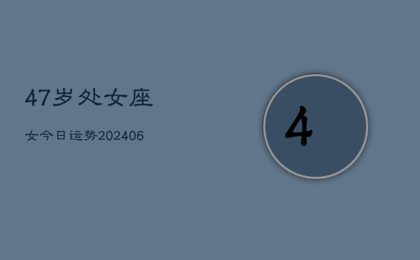 47岁处女座女今日运势(6月15日)  第1张