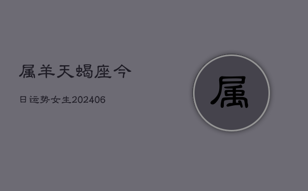属羊天蝎座今日运势女生(6月15日)  第1张
