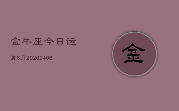 金牛座今日运势6月20(6月15日)  第1张