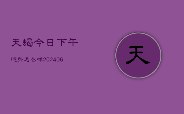 天蝎今日下午运势怎么样(6月15日)  第1张