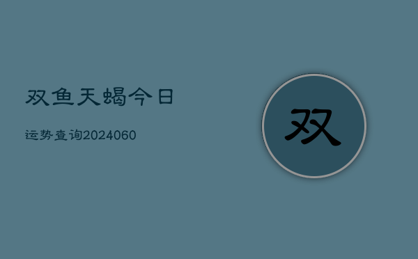 双鱼天蝎今日运势查询(6月15日)  第1张