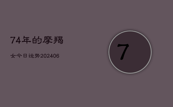 74年的摩羯女今日运势(6月15日)  第1张