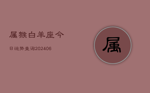 属猴白羊座今日运势查询(6月15日)