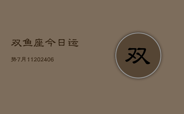 双鱼座今日运势7月11(6月15日)