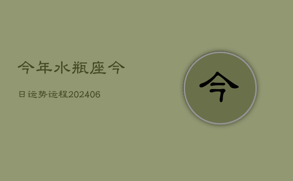 今年水瓶座今日运势运程(6月15日)